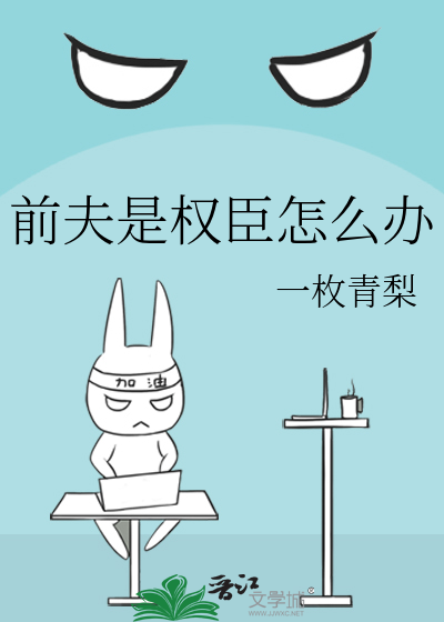 前夫是权臣怎么办一枚青梨全文免费阅读书评