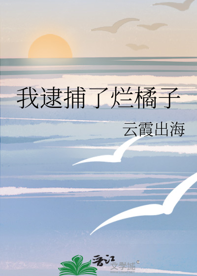 我逮捕了烂橘子最新章节列表