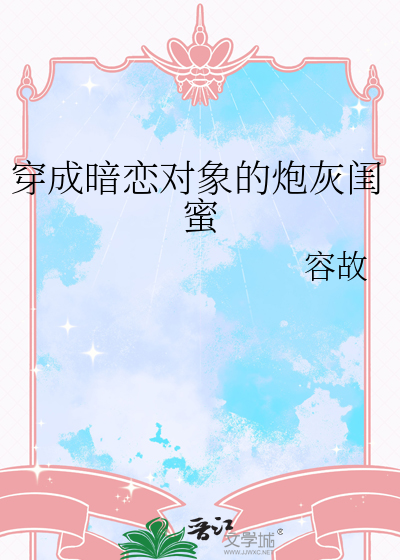 穿成暗恋对象的炮灰闺蜜小说