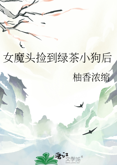女魔头捡到绿茶小狗后小说
