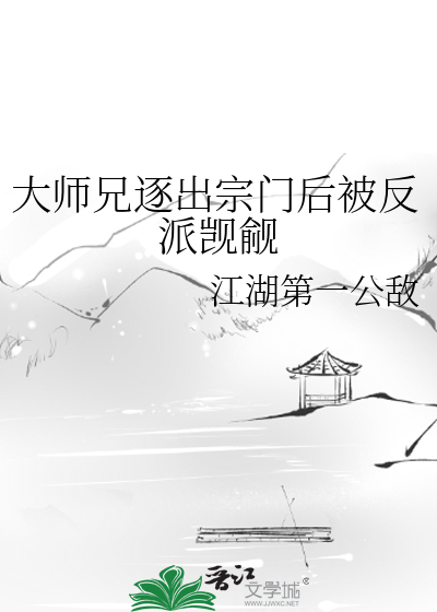 大师兄逐出宗门后被反派觊觎了